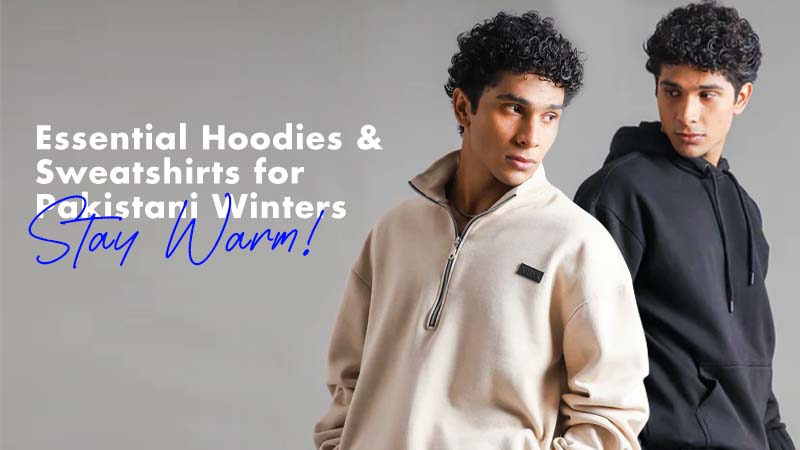 Essential Hoodies and Sweatshirts for Pakistani Winters: Stay Warm, Stay Stylish