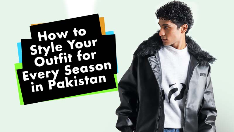 How to Style Your Outfit for Every Season in Pakistan? Seasonal Streetwear